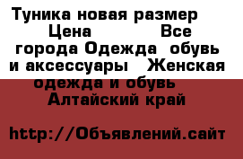 Туника новая размер 46 › Цена ­ 1 000 - Все города Одежда, обувь и аксессуары » Женская одежда и обувь   . Алтайский край